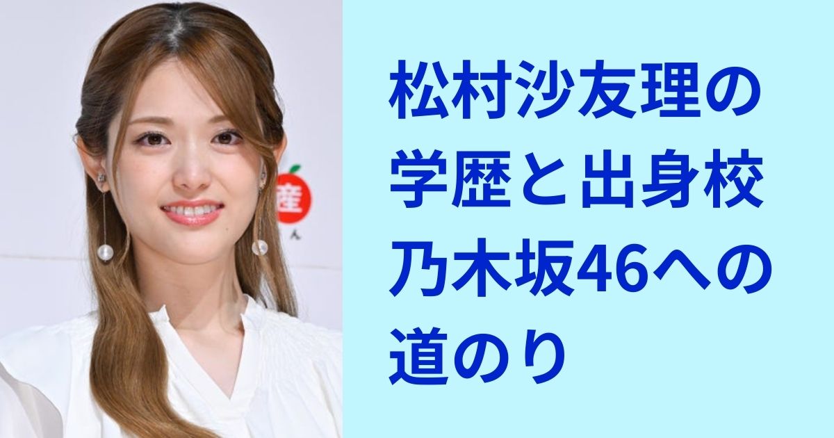 松村沙友理の学歴と出身校は？高校から乃木坂46への道のりを調査！ | 7373blog